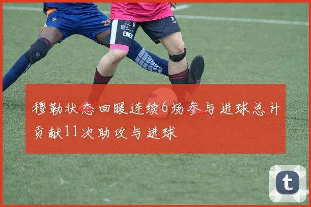 穆勒状态回暖连续6场参与进球总计贡献11次助攻与进球