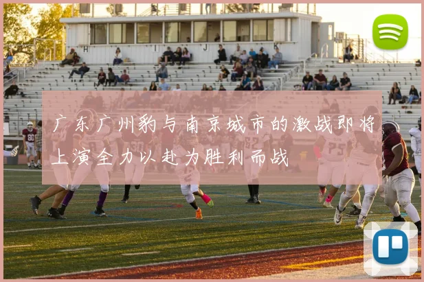 广东广州豹与南京城市的激战即将上演全力以赴为胜利而战