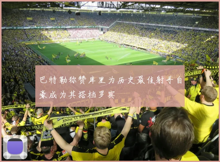 巴特勒称赞库里为历史最佳射手自豪成为其搭档罗宾