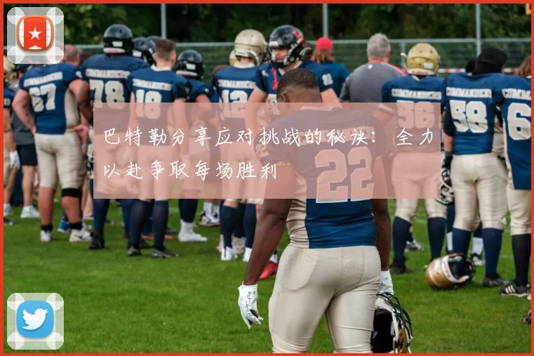 巴特勒分享应对挑战的秘诀：全力以赴争取每场胜利