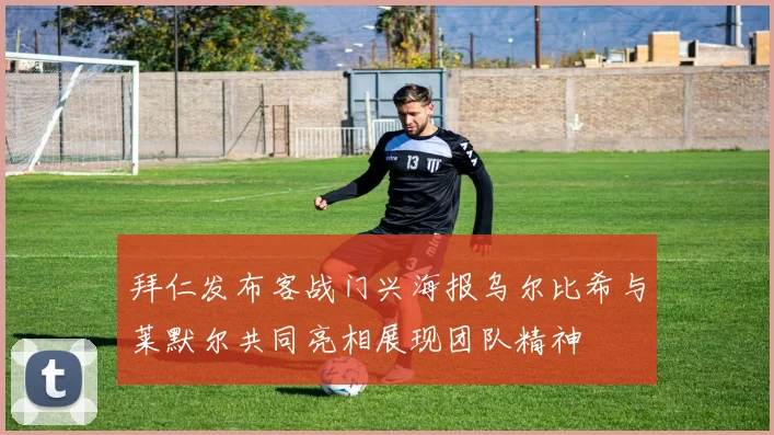 拜仁发布客战门兴海报乌尔比希与莱默尔共同亮相展现团队精神