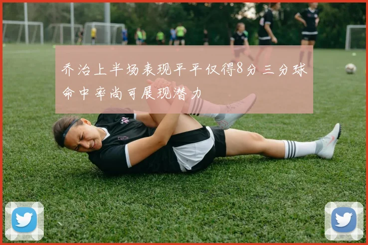 乔治上半场表现平平仅得8分三分球命中率尚可展现潜力