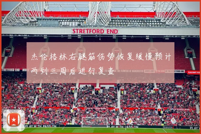 杰伦格林右腿筋伤势恢复缓慢预计两到三周后进行复查