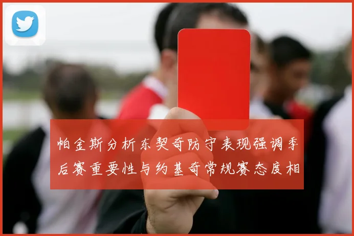 帕金斯分析东契奇防守表现强调季后赛重要性与约基奇常规赛态度相似