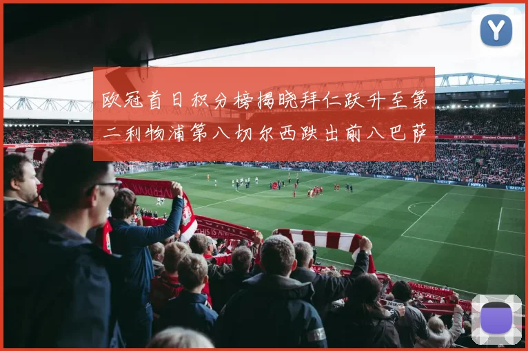 欧冠首日积分榜揭晓拜仁跃升至第二利物浦第八切尔西跌出前八巴萨暂列第十四