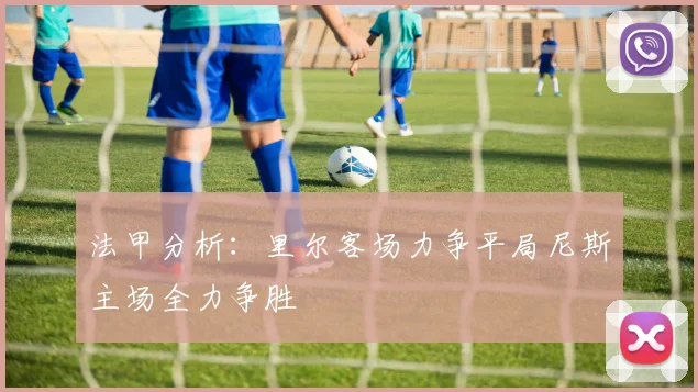 法甲分析：里尔客场力争平局尼斯主场全力争胜