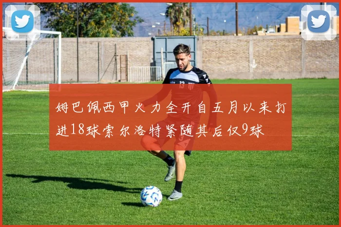 姆巴佩西甲火力全开自五月以来打进18球索尔洛特紧随其后仅9球
